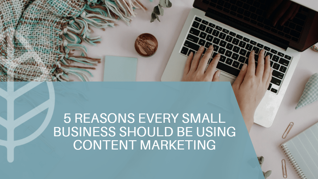 5 reasons every small business needs content marketing